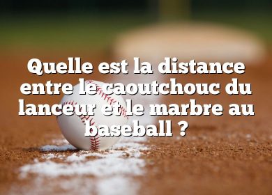 Quelle est la distance entre le caoutchouc du lanceur et le marbre au baseball ?